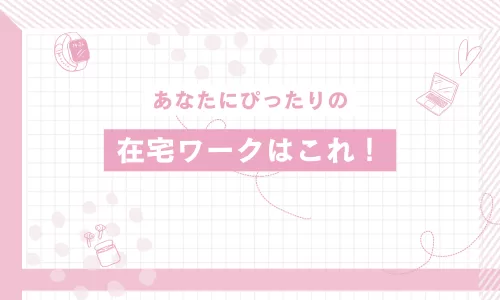 あなたにぴったりの在宅ワークはこれ！
